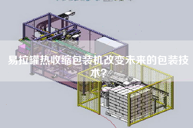 易拉罐熱收縮包裝機改變未來的包裝技術？