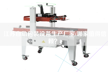 江蘇自動包裝設備生產廠家(哪家值得信賴？)