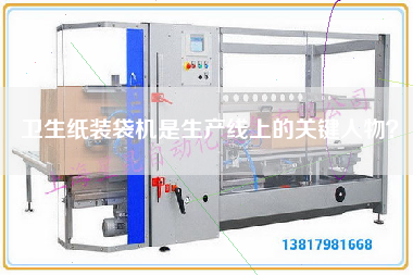 衛(wèi)生紙裝袋機(jī)是生產(chǎn)線上的關(guān)鍵人物？
