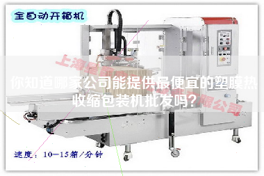 你知道哪家公司能提供z便宜的塑膜熱收縮包裝機批發嗎？