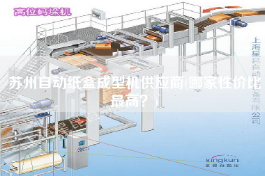 蘇州自動紙盒成型機供應商(哪家性價比z高？)