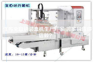 江蘇全自動裝盒機生產廠家(哪家z值得信賴？)