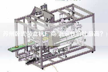 蘇州臥式裝盒機廠商(哪家性價比z高？)