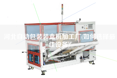 河北自動包裝裝盒機加工廠(如何選擇z佳設備)